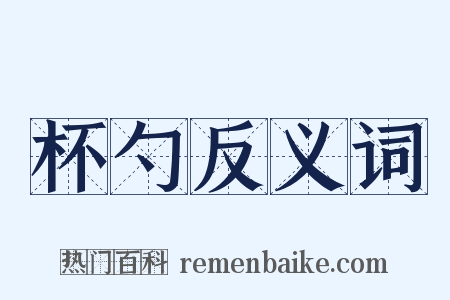 杯勺反义词是什么意思的图片